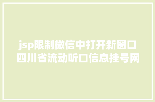 jsp限制微信中打开新窗口四川省流动听口信息挂号网址涉黄成都公安回应