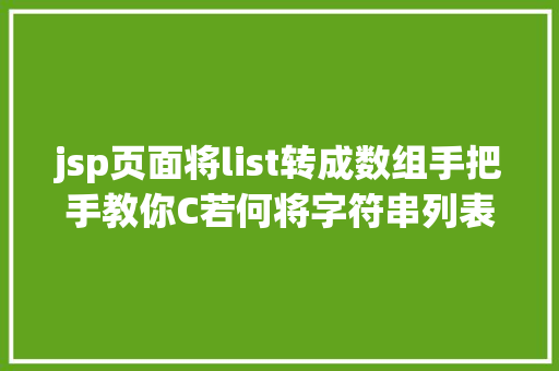 jsp页面将list转成数组手把手教你C若何将字符串列表转换为字节数组并写入文件