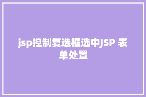 jsp控制复选框选中JSP 表单处置 JavaScript