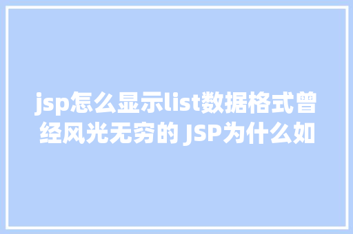 jsp怎么显示list数据格式曾经风光无穷的 JSP为什么如今很少有人应用了 Java