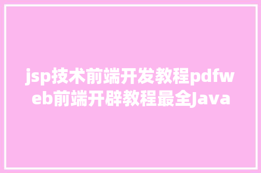 jsp技术前端开发教程pdfweb前端开辟教程最全JavaScript入门讲授