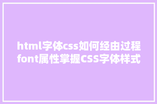 html字体css如何经由过程font属性掌握CSS字体样式 Python