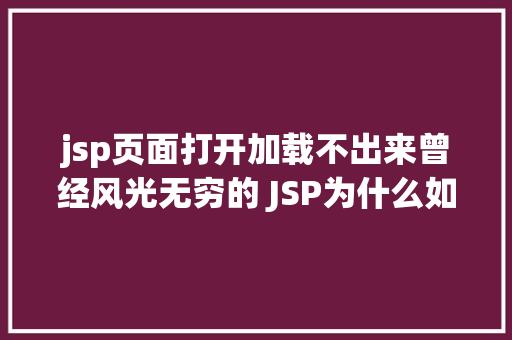 jsp页面打开加载不出来曾经风光无穷的 JSP为什么如今很少有人应用了 Vue.js