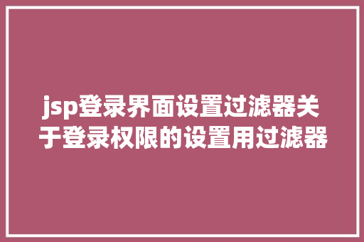 jsp登录界面设置过滤器关于登录权限的设置用过滤器解决的办法