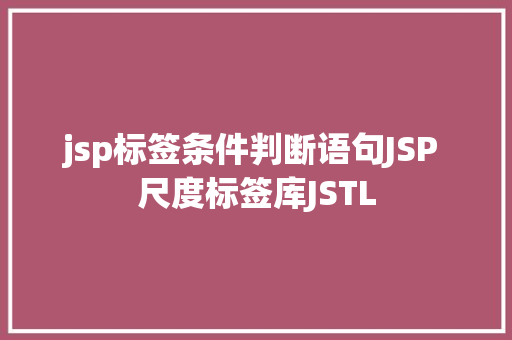 jsp标签条件判断语句JSP 尺度标签库JSTL NoSQL