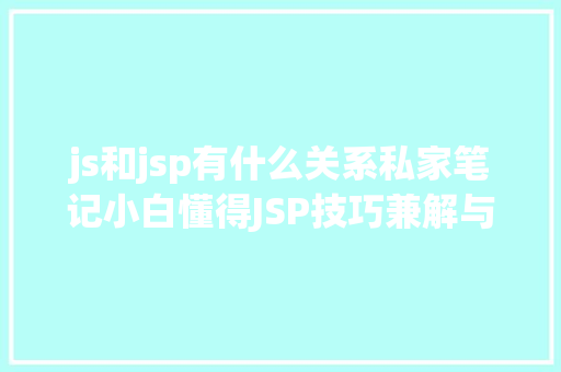 js和jsp有什么关系私家笔记小白懂得JSP技巧兼解与Servlet的关系 HTML