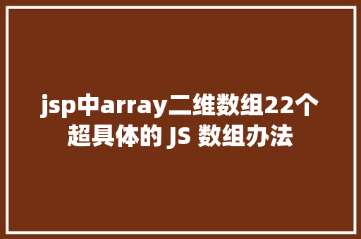 jsp中array二维数组22个超具体的 JS 数组办法