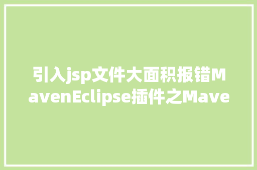 引入jsp文件大面积报错MavenEclipse插件之Maven设置装备摆设及问题解析