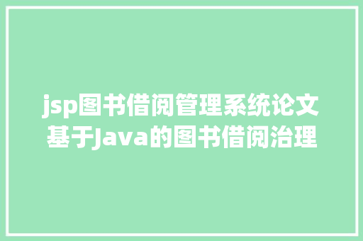 jsp图书借阅管理系统论文基于Java的图书借阅治理体系的设计与实现