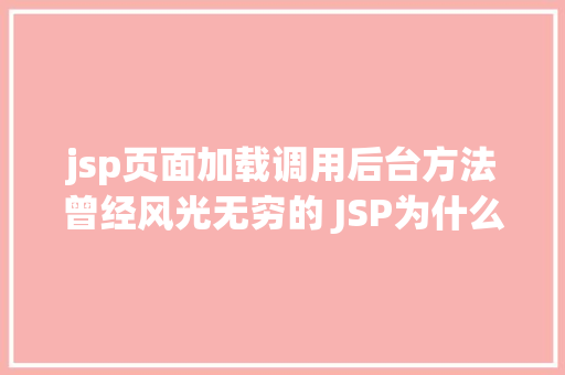 jsp页面加载调用后台方法曾经风光无穷的 JSP为什么如今很少有人应用了 Vue.js