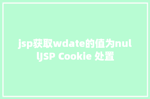 jsp获取wdate的值为nullJSP Cookie 处置 Webpack