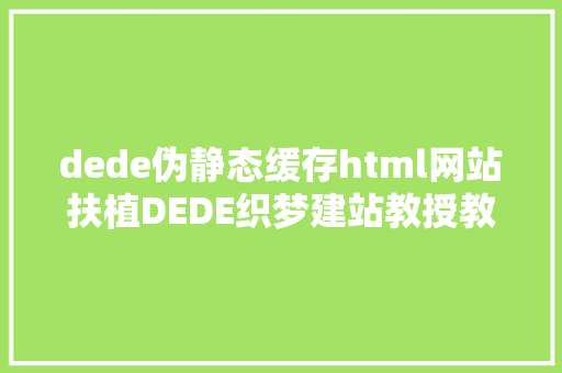 dede伪静态缓存html网站扶植DEDE织梦建站教授教养一织梦建站介绍浅谈 JavaScript