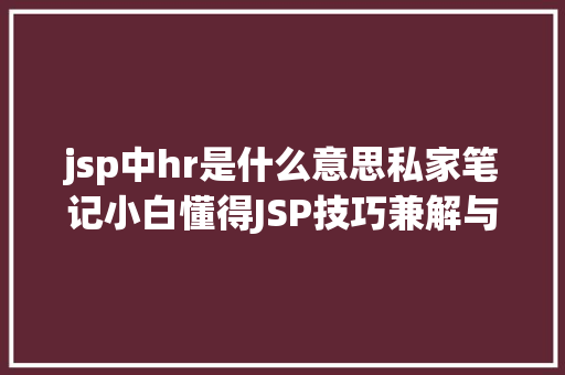 jsp中hr是什么意思私家笔记小白懂得JSP技巧兼解与Servlet的关系 AJAX