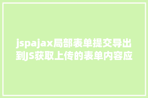 jspajax局部表单提交导出到JS获取上传的表单内容应用Ajax异步上传 jQuery