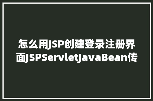 怎么用JSP创建登录注册界面JSPServletJavaBean传统方法实现简略单纯留言板制造注册登录留言 JavaScript