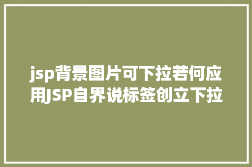 jsp背景图片可下拉若何应用JSP自界说标签创立下拉列表 Node.js