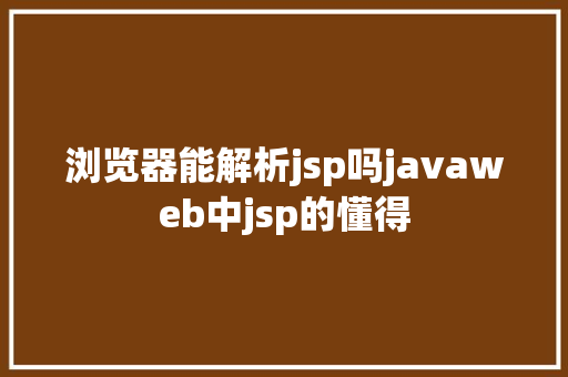 浏览器能解析jsp吗javaweb中jsp的懂得 HTML