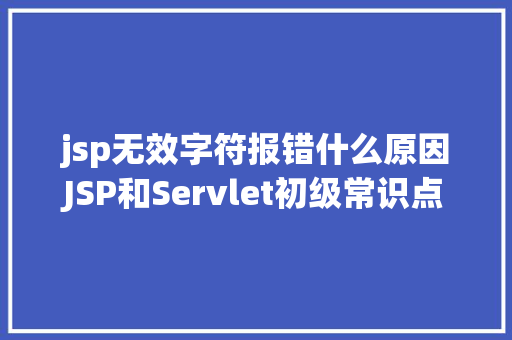 jsp无效字符报错什么原因JSP和Servlet初级常识点总结 jQuery