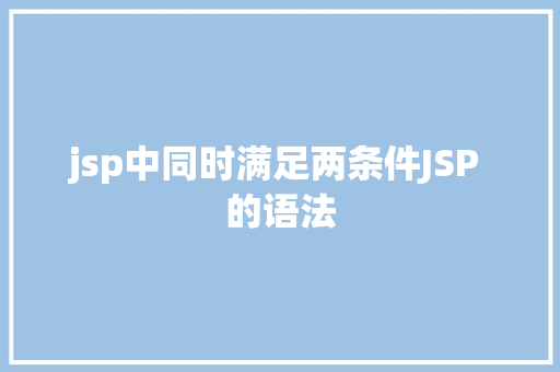 jsp中同时满足两条件JSP 的语法 Java