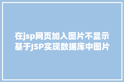 在jsp网页加入图片不显示基于JSP实现数据库中图片的存储与显示 Python