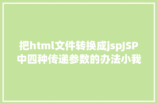 把html文件转换成jspJSP中四种传递参数的办法小我总结简略适用 Node.js