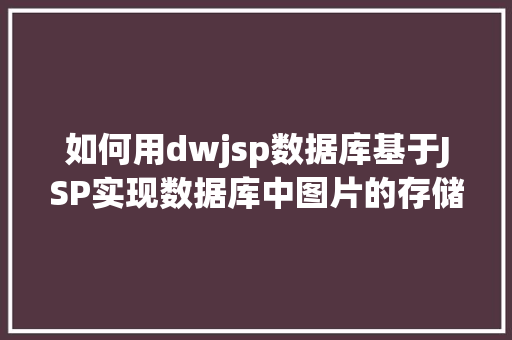 如何用dwjsp数据库基于JSP实现数据库中图片的存储与显示 JavaScript