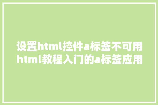 设置html控件a标签不可用html教程入门的a标签应用办法帮你理清逻辑入门就是快 GraphQL