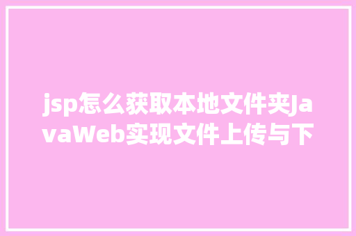 jsp怎么获取本地文件夹JavaWeb实现文件上传与下载 Angular