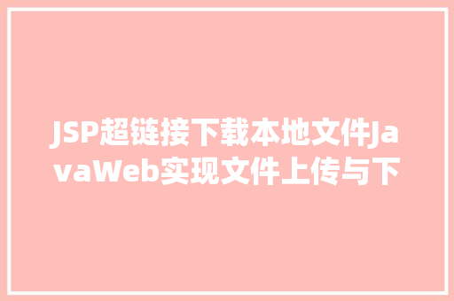 JSP超链接下载本地文件JavaWeb实现文件上传与下载 Java