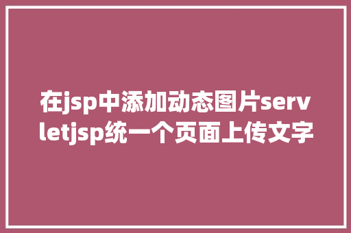 在jsp中添加动态图片servletjsp统一个页面上传文字图片并将图片地址保留到MYSQL Docker