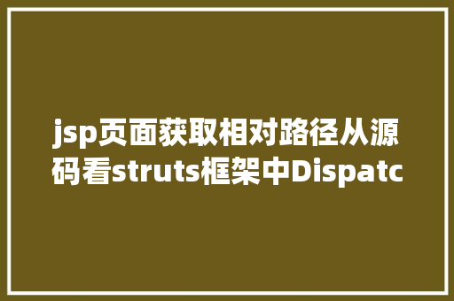 jsp页面获取相对路径从源码看struts框架中DispatchAction 实现 Ruby