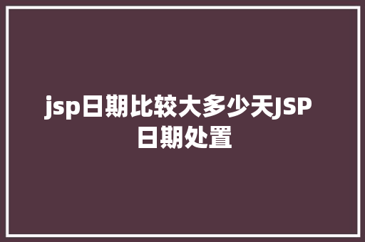 jsp日期比较大多少天JSP 日期处置 Ruby