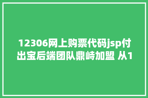 12306网上购票代码jsp付出宝后端团队鼎峙加盟 从12306的购票看互联网技巧的汗青变迁