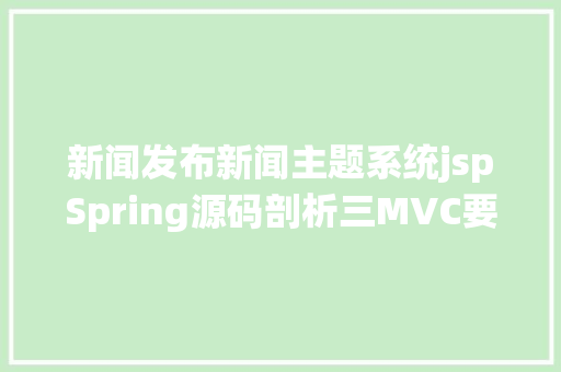 新闻发布新闻主题系统jspSpring源码剖析三MVC要求分发器DispatcherServlet设计实现