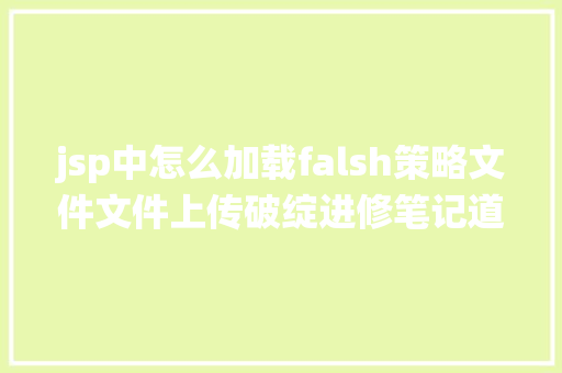 jsp中怎么加载falsh策略文件文件上传破绽进修笔记道理伤害解析绕过编纂器办事器