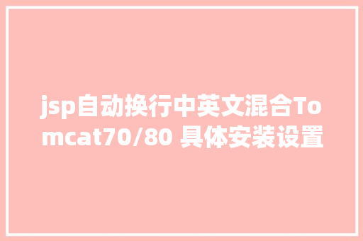 jsp自动换行中英文混合Tomcat70/80 具体安装设置装备摆设图解以及UTF8编码设置装备摆设