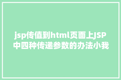 jsp传值到html页面上JSP中四种传递参数的办法小我总结简略适用 HTML