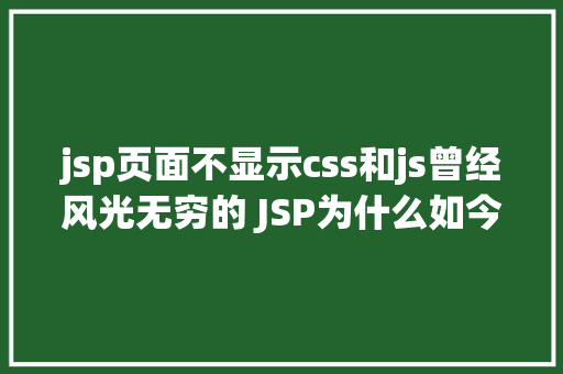 jsp页面不显示css和js曾经风光无穷的 JSP为什么如今很少有人应用了 Ruby