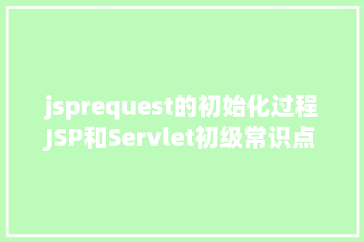 jsprequest的初始化过程JSP和Servlet初级常识点总结 Angular