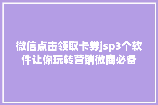 微信点击领取卡券jsp3个软件让你玩转营销微商必备