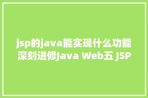 jsp的java能实现什么功能深刻进修Java Web五 JSP详解四年夜感化域九年夜内置对象等 Ruby