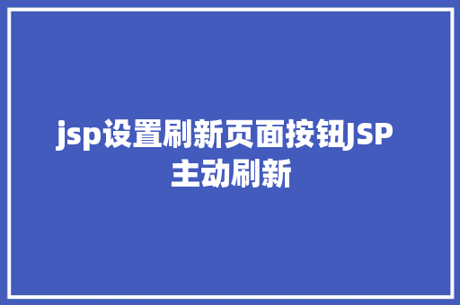 jsp设置刷新页面按钮JSP 主动刷新 Angular