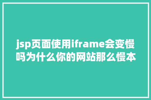 jsp页面使用iframe会变慢吗为什么你的网站那么慢本篇将带你控制前端HTML5机能优化的技能 AJAX