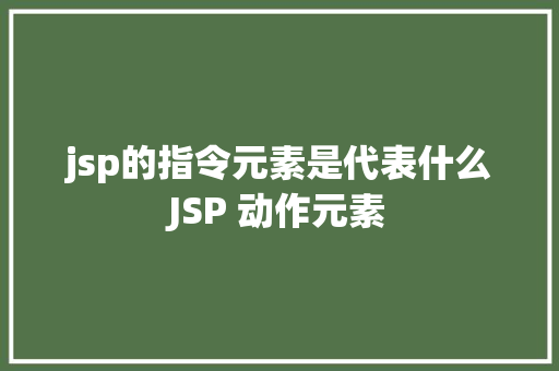 jsp的指令元素是代表什么JSP 动作元素 Docker