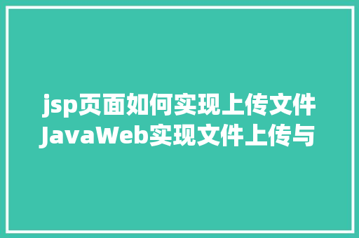 jsp页面如何实现上传文件JavaWeb实现文件上传与下载 React