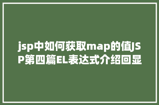 jsp中如何获取map的值JSP第四篇EL表达式介绍回显数据自界说函数fn办法库等 Python