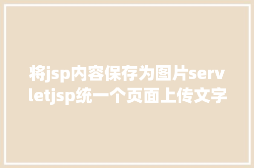 将jsp内容保存为图片servletjsp统一个页面上传文字图片并将图片地址保留到MYSQL