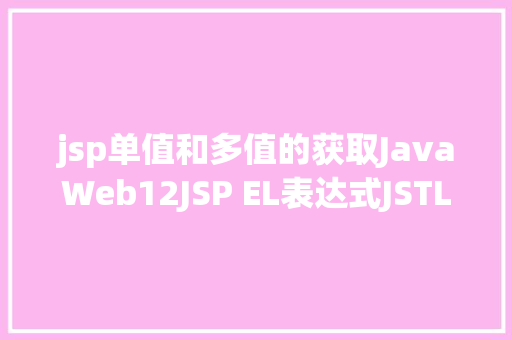 jsp单值和多值的获取JavaWeb12JSP EL表达式JSTL标签 Bootstrap