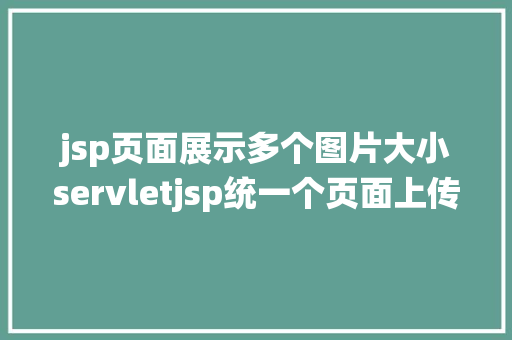 jsp页面展示多个图片大小servletjsp统一个页面上传文字图片并将图片地址保留到MYSQL Node.js