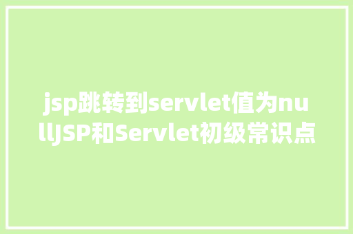 jsp跳转到servlet值为nullJSP和Servlet初级常识点总结 Python